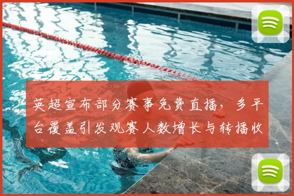 英超宣布部分赛事免费直播，多平台覆盖引发观赛人数增长与转播收益调整
