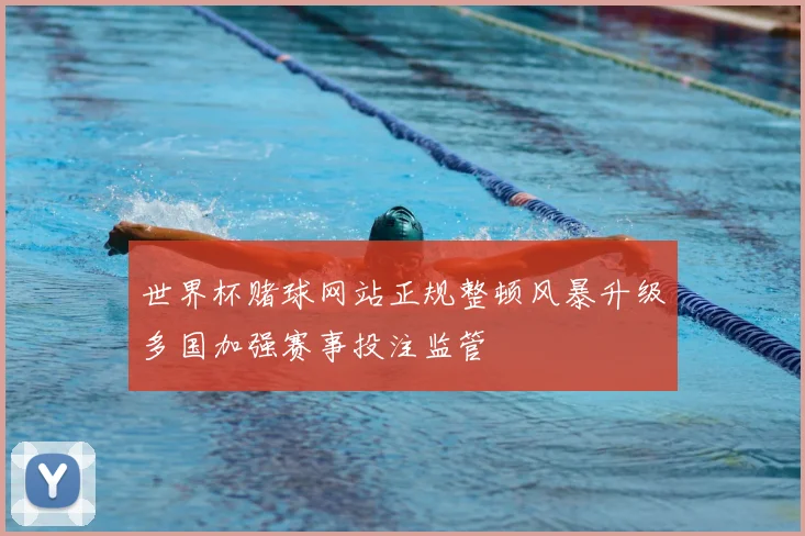 世界杯赌球网站正规整顿风暴升级多国加强赛事投注监管