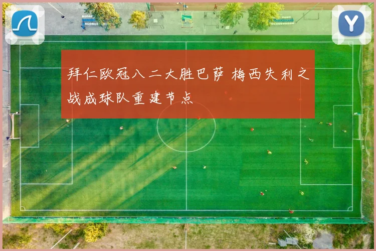 拜仁欧冠八二大胜巴萨 梅西失利之战成球队重建节点