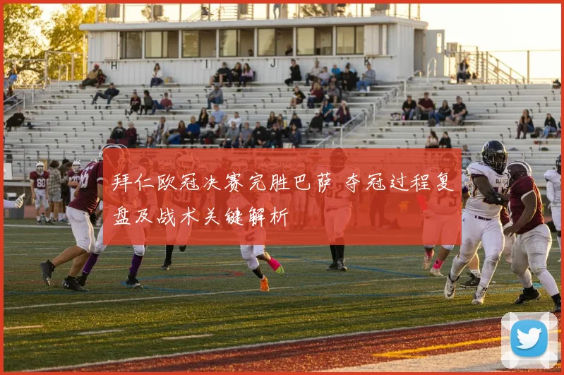 拜仁欧冠决赛完胜巴萨 夺冠过程复盘及战术关键解析