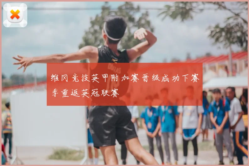 维冈竞技英甲附加赛晋级成功下赛季重返英冠联赛