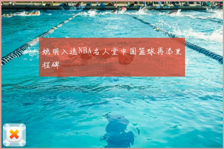 姚明入选NBA名人堂中国篮球再添里程碑