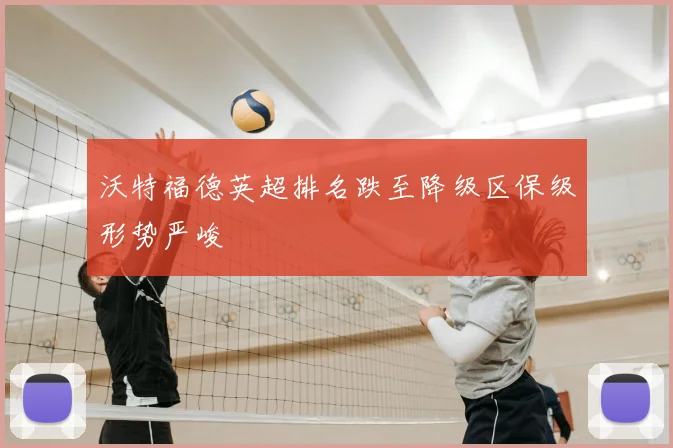 沃特福德英超排名跌至降级区保级形势严峻