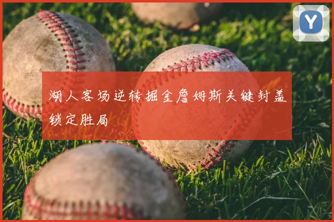 湖人客场逆转掘金詹姆斯关键封盖锁定胜局