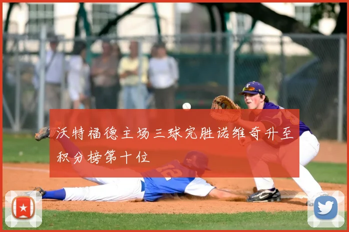 沃特福德主场三球完胜诺维奇升至积分榜第十位