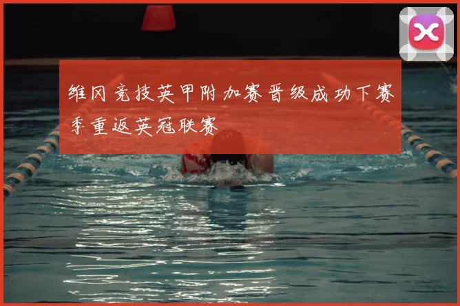 维冈竞技英甲附加赛晋级成功下赛季重返英冠联赛
