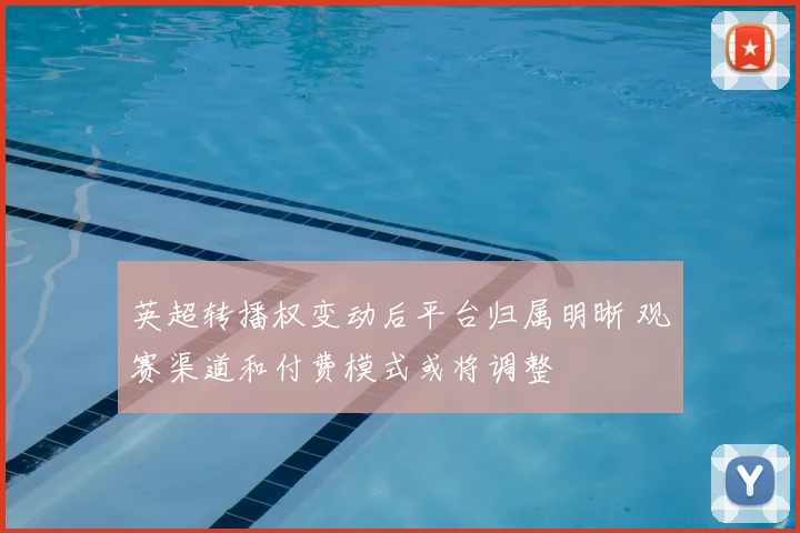 英超转播权变动后平台归属明晰 观赛渠道和付费模式或将调整