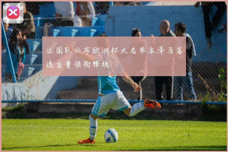 法国队公布欧洲杯大名单本泽马落选吉鲁领衔锋线