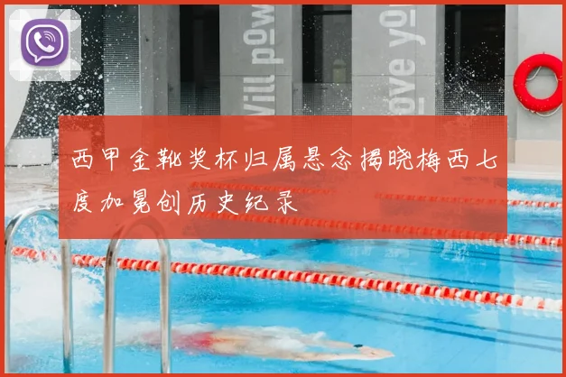 西甲金靴奖杯归属悬念揭晓梅西七度加冕创历史纪录