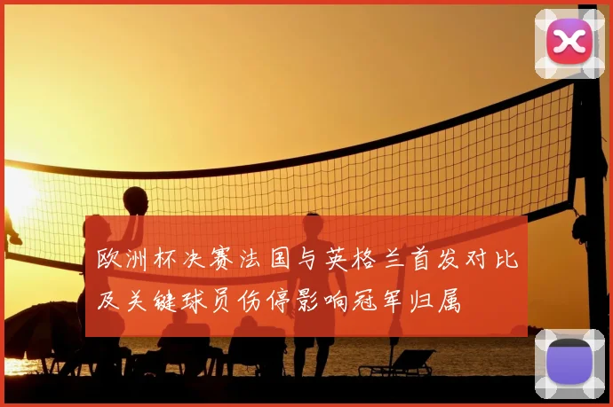 欧洲杯决赛法国与英格兰首发对比及关键球员伤停影响冠军归属