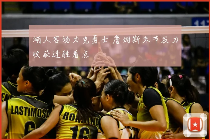 湖人客场力克勇士 詹姆斯末节发力收获连胜看点