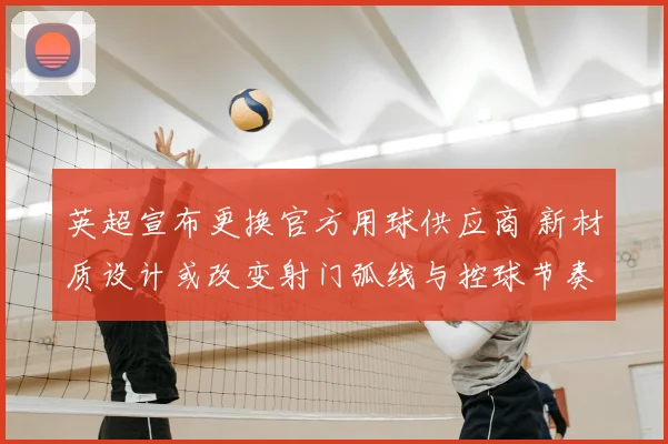 英超宣布更换官方用球供应商 新材质设计或改变射门弧线与控球节奏