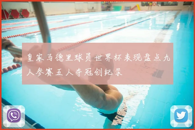 皇家马德里球员世界杯表现盘点九人参赛五人夺冠创纪录