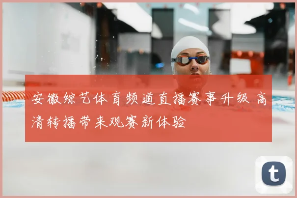 安徽综艺体育频道直播赛事升级 高清转播带来观赛新体验