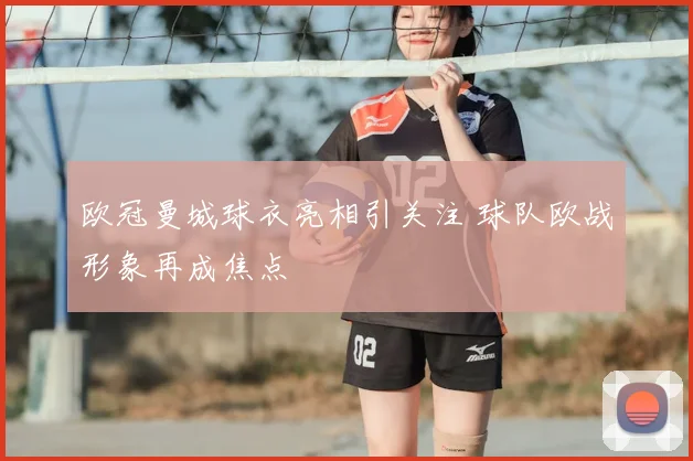 欧冠曼城球衣亮相引关注 球队欧战形象再成焦点