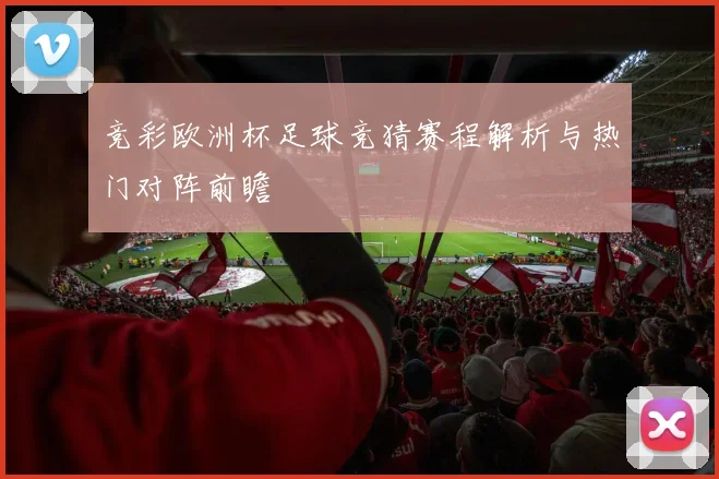竞彩欧洲杯足球竞猜赛程解析与热门对阵前瞻