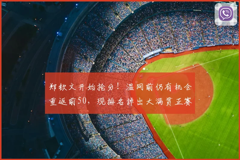 郑钦文开始抢分!温网前仍有机会重返前50,现排名掉出大满贯正赛