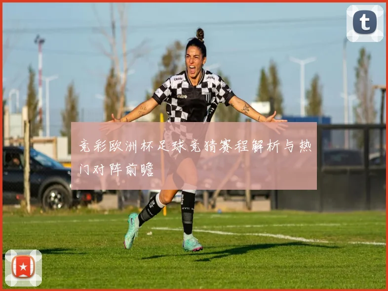 竞彩欧洲杯足球竞猜赛程解析与热门对阵前瞻