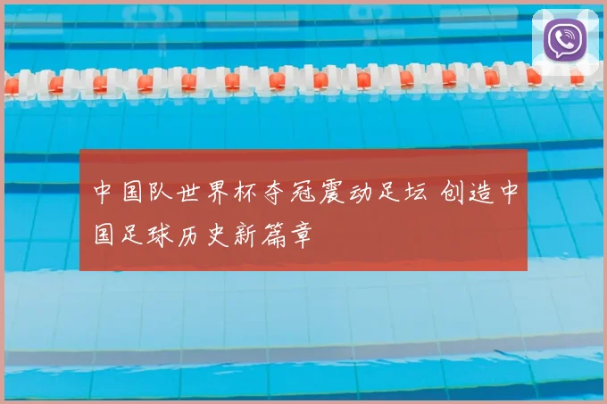 中国队世界杯夺冠震动足坛 创造中国足球历史新篇章