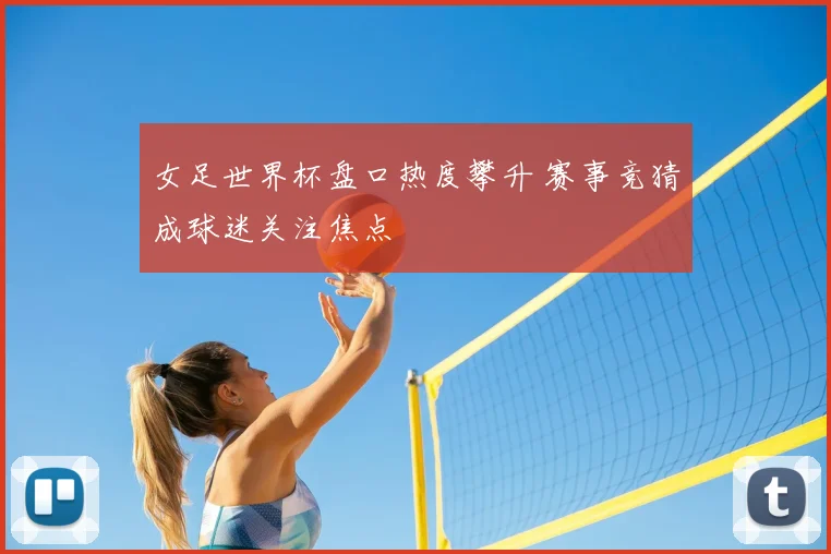 女足世界杯盘口热度攀升 赛事竞猜成球迷关注焦点