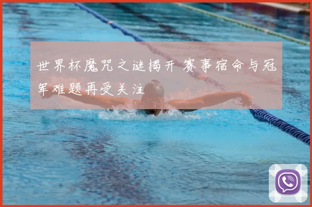 世界杯魔咒之谜揭开 赛事宿命与冠军难题再受关注